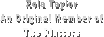Zola Taylor
An Original Member of
The Platters
