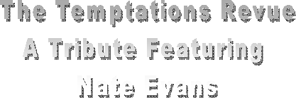 The Temptations Revue
A Tribute Featuring 
Nate Evans